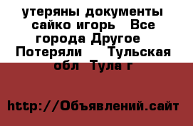 утеряны документы сайко игорь - Все города Другое » Потеряли   . Тульская обл.,Тула г.